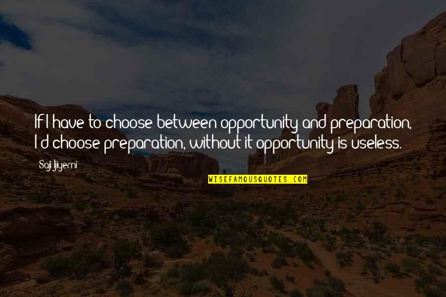 I'm Useless Quotes By Saji Ijiyemi: If I have to choose between opportunity and