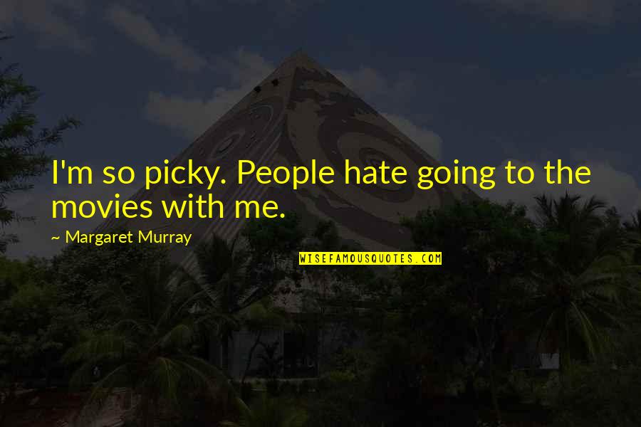 I'm Very Picky Quotes By Margaret Murray: I'm so picky. People hate going to the