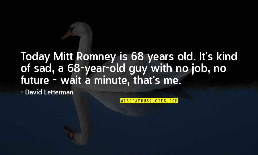 I'm Very Sad Today Quotes By David Letterman: Today Mitt Romney is 68 years old. It's