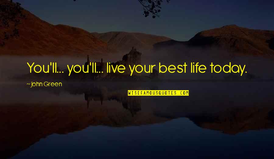 I'm Very Sad Today Quotes By John Green: You'll... you'll... live your best life today.