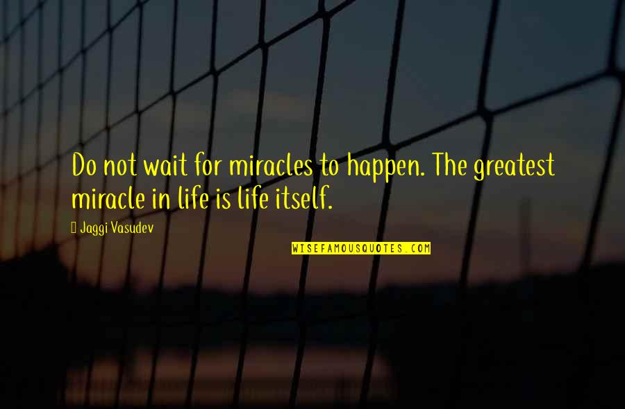 I'm Waiting For A Miracle Quotes By Jaggi Vasudev: Do not wait for miracles to happen. The