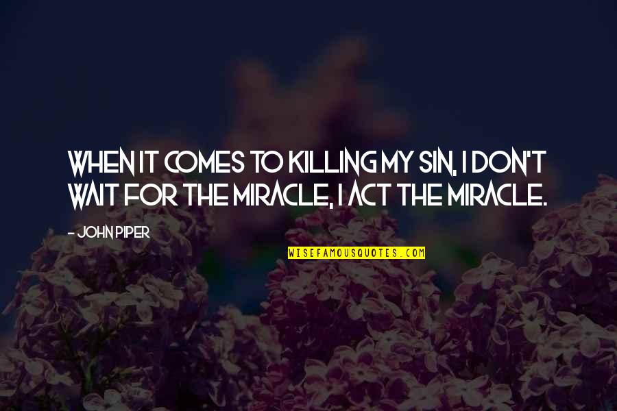 I'm Waiting For A Miracle Quotes By John Piper: When it comes to killing my sin, I