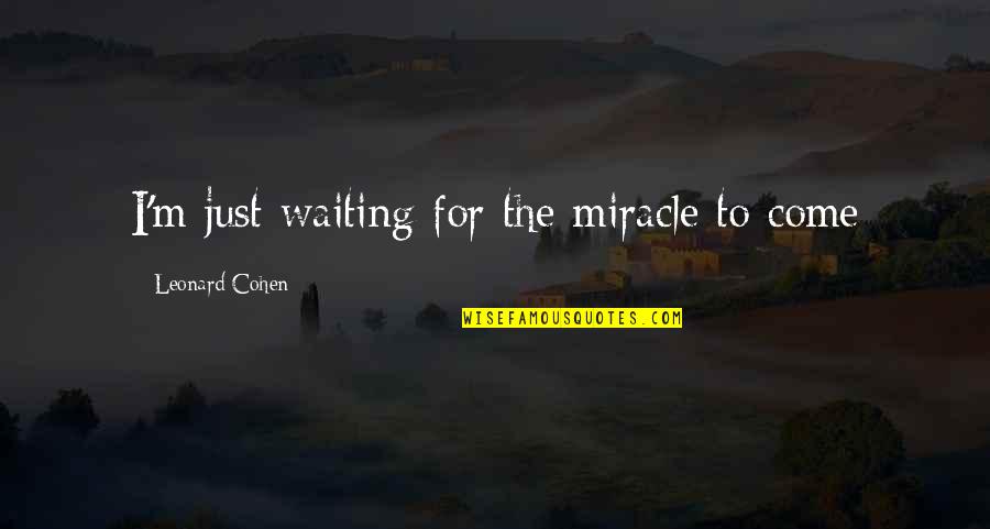 I'm Waiting For A Miracle Quotes By Leonard Cohen: I'm just waiting for the miracle to come I'm Waiting For A Miracle Quotes By Leonard Cohen: I'm just waiting for the miracle to come