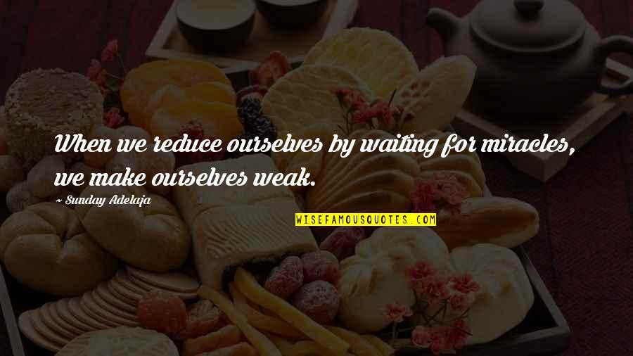 I'm Waiting For A Miracle Quotes By Sunday Adelaja: When we reduce ourselves by waiting for miracles,