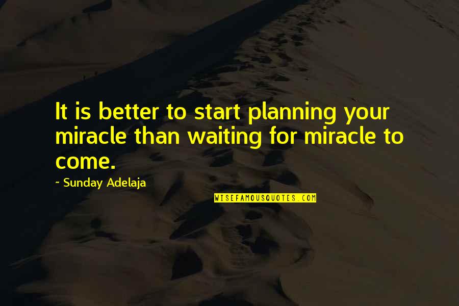 I'm Waiting For A Miracle Quotes By Sunday Adelaja: It is better to start planning your miracle