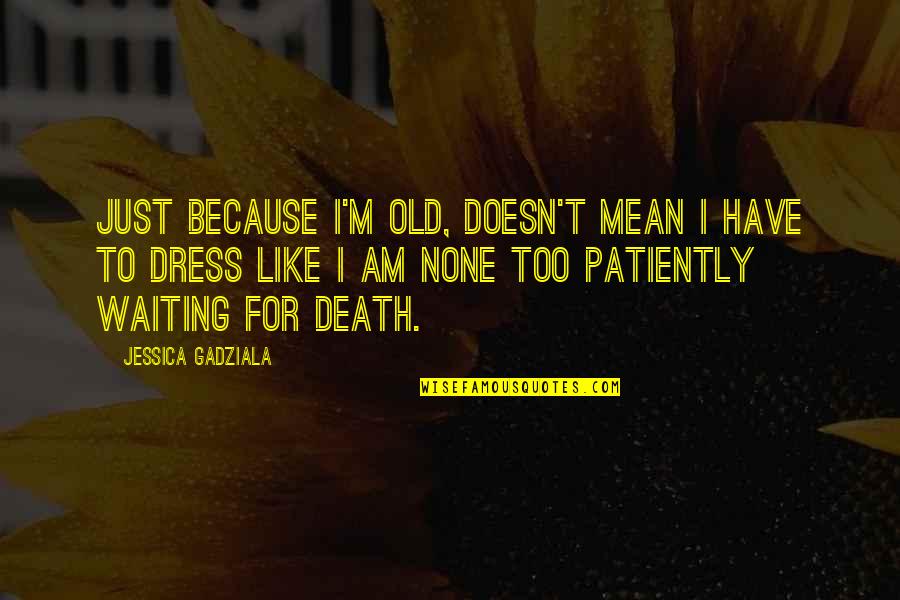 I'm Waiting For My Death Quotes By Jessica Gadziala: Just because I'm old, doesn't mean I have