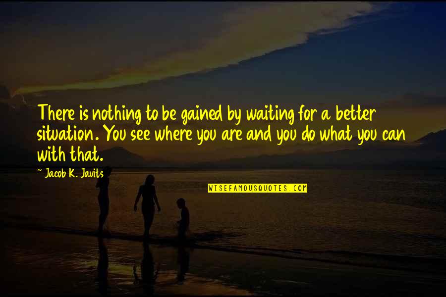 I'm Waiting For Nothing Quotes By Jacob K. Javits: There is nothing to be gained by waiting