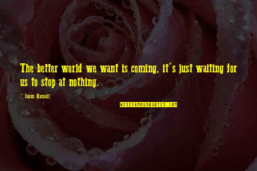 I'm Waiting For Nothing Quotes By Jason Russell: The better world we want is coming, it's