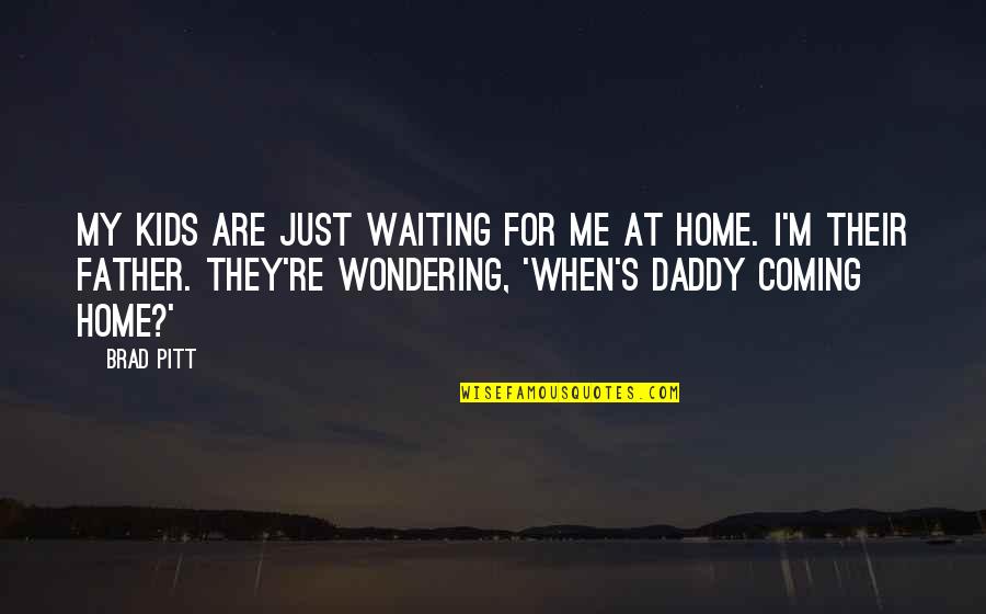 I'm Waiting For Quotes By Brad Pitt: My kids are just waiting for me at