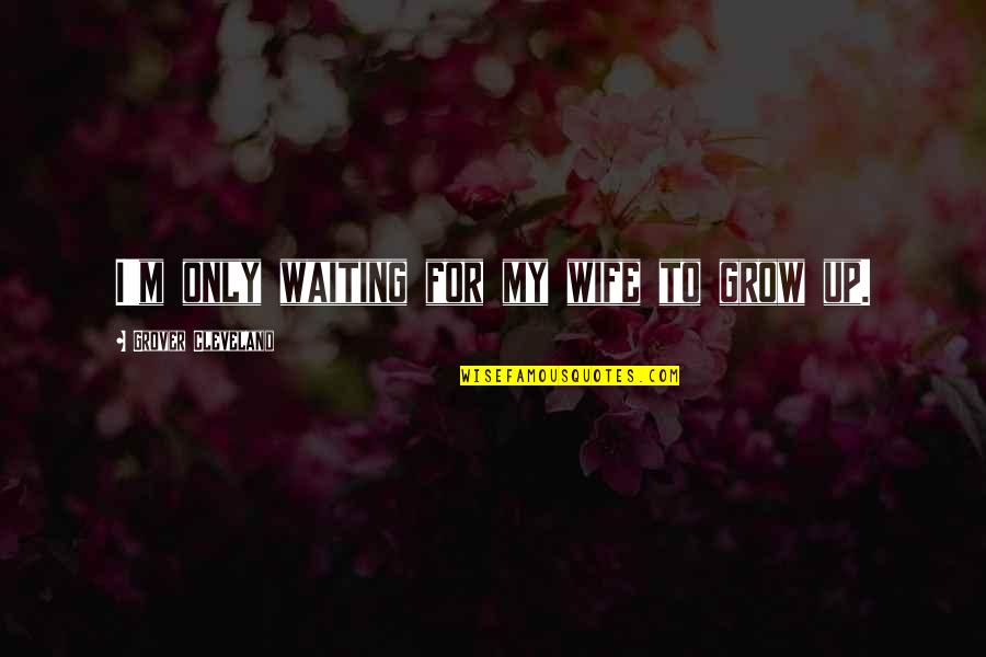 I'm Waiting For Quotes By Grover Cleveland: I'm only waiting for my wife to grow