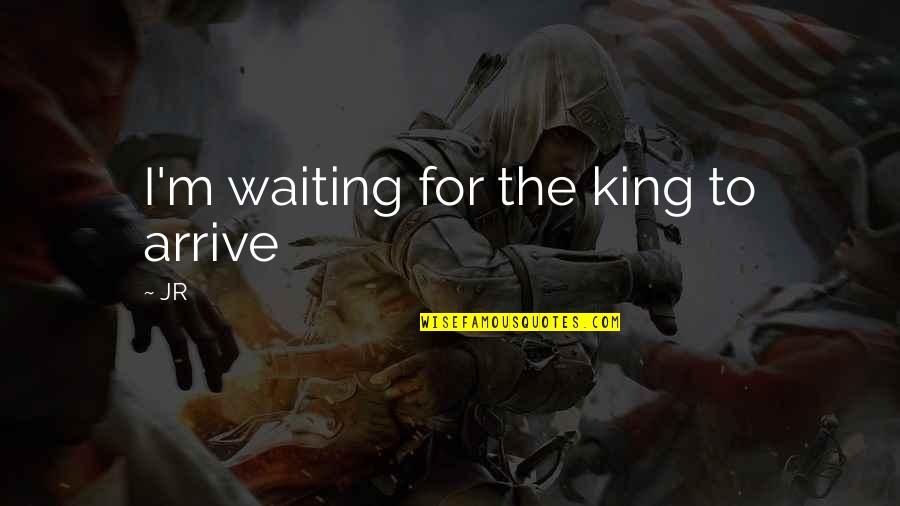 I'm Waiting For Quotes By JR: I'm waiting for the king to arrive