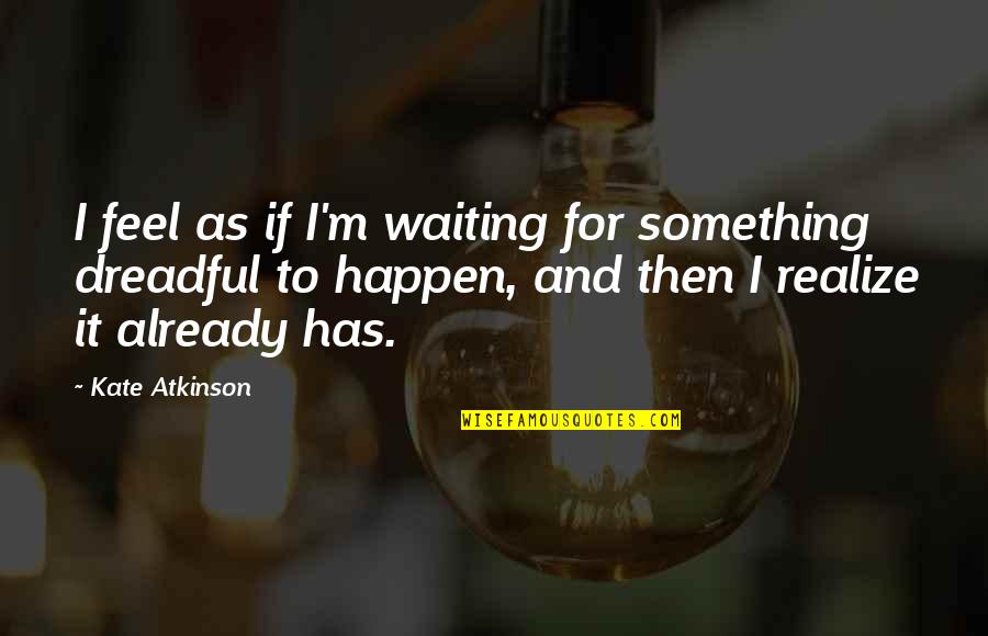 I'm Waiting For Quotes By Kate Atkinson: I feel as if I'm waiting for something