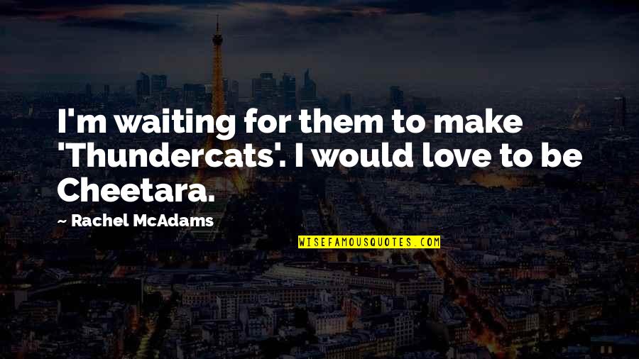 I'm Waiting For Quotes By Rachel McAdams: I'm waiting for them to make 'Thundercats'. I
