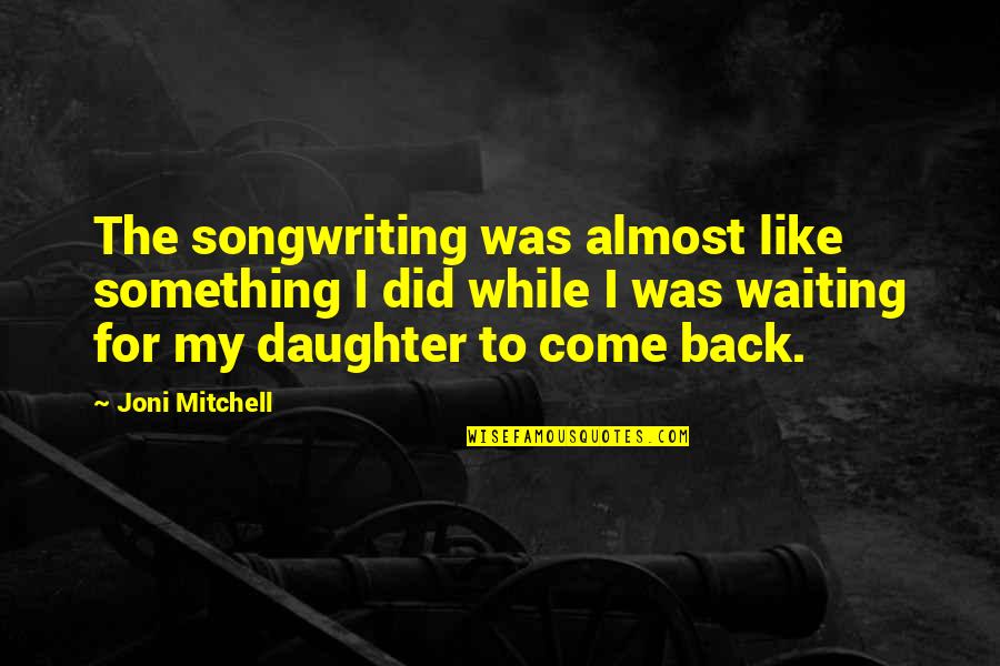 I'm Waiting For Something Quotes By Joni Mitchell: The songwriting was almost like something I did