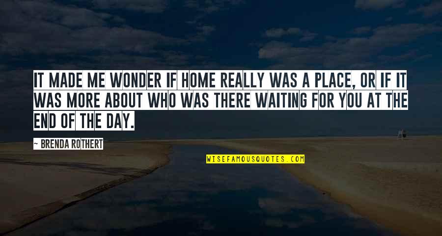 I'm Waiting For The Day Quotes By Brenda Rothert: It made me wonder if home really was