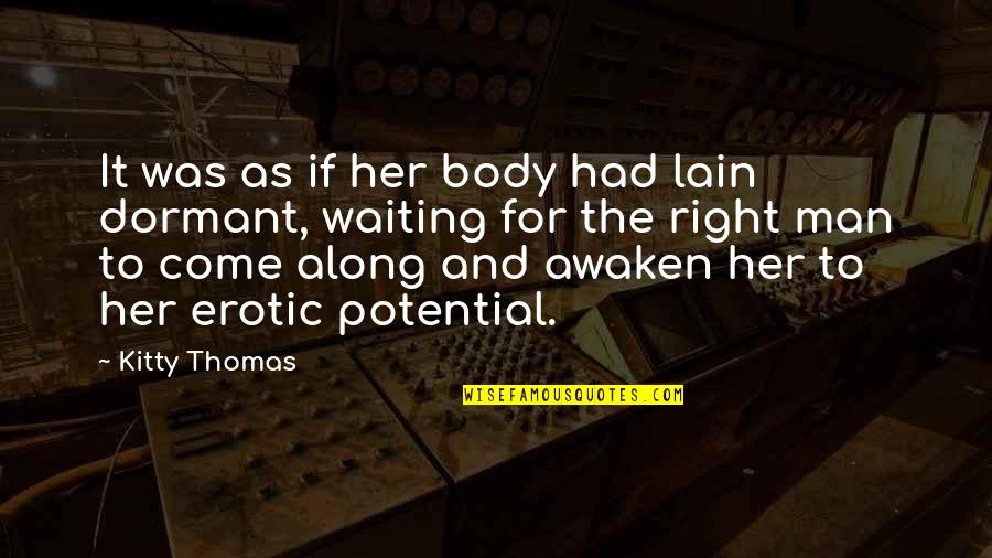 I'm Waiting For The Right Man Quotes By Kitty Thomas: It was as if her body had lain