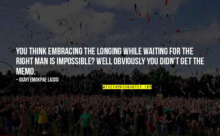 I'm Waiting For The Right Man Quotes By Osayi Emokpae Lasisi: You think embracing the longing while waiting for