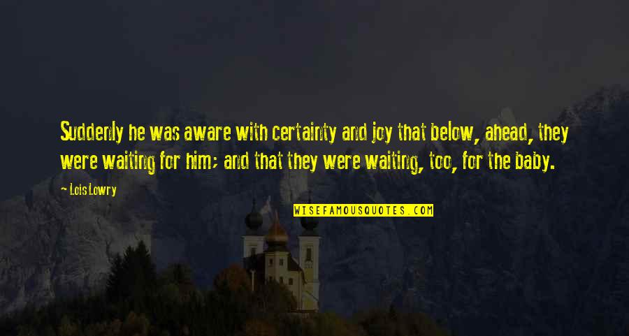 I'm Waiting For You Baby Quotes By Lois Lowry: Suddenly he was aware with certainty and joy I'm Waiting For You Baby Quotes By Lois Lowry: Suddenly he was aware with certainty and joy