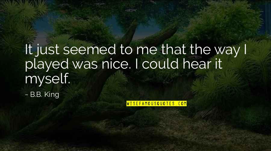 I'm Way Too Nice Quotes By B.B. King: It just seemed to me that the way