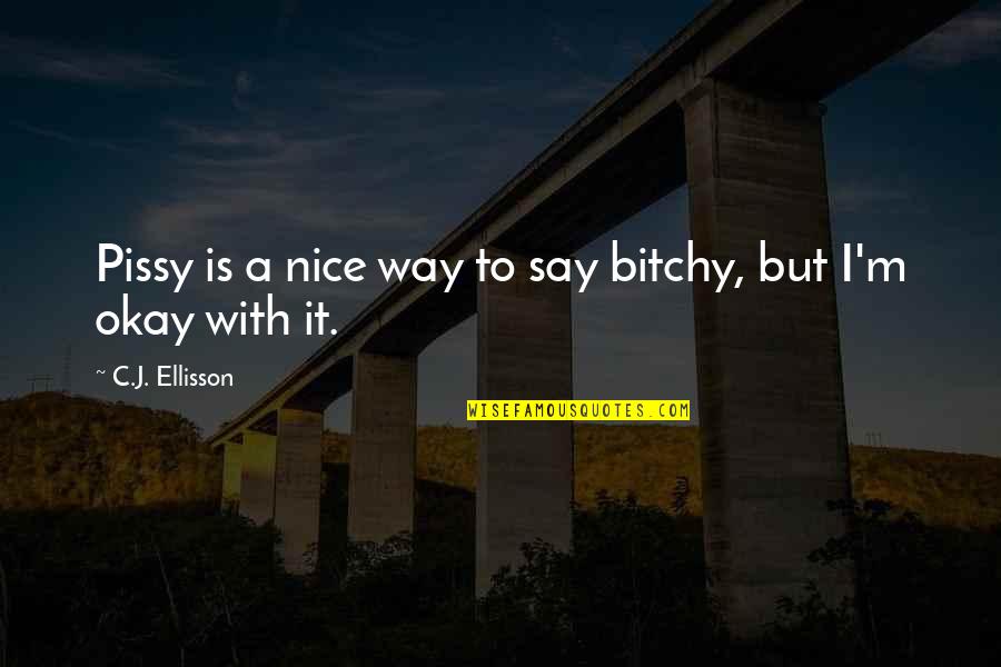 I'm Way Too Nice Quotes By C.J. Ellisson: Pissy is a nice way to say bitchy,