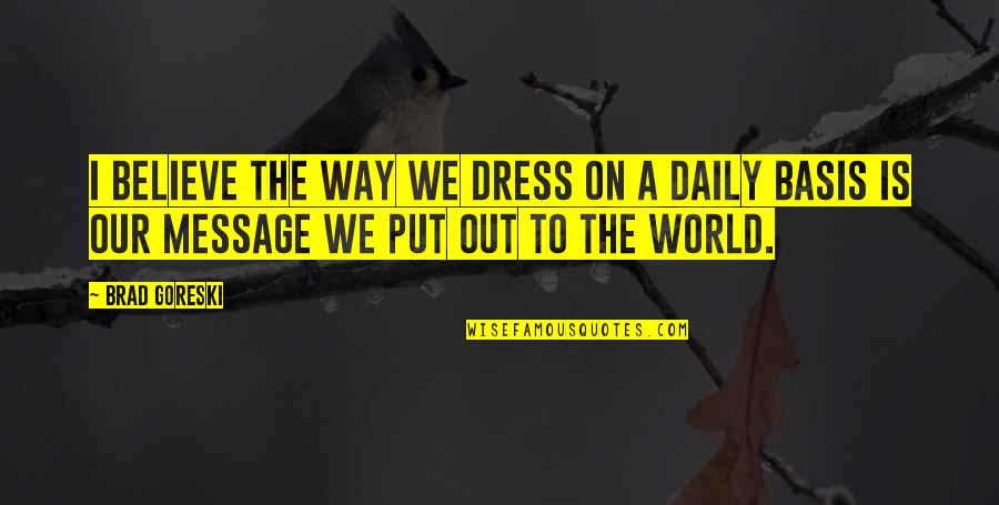 Im Who I Am Quotes By Brad Goreski: I believe the way we dress on a