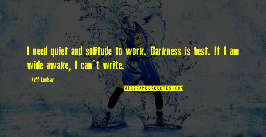 I'm Wide Awake Quotes By Jeff Lindsay: I need quiet and solitude to work. Darkness