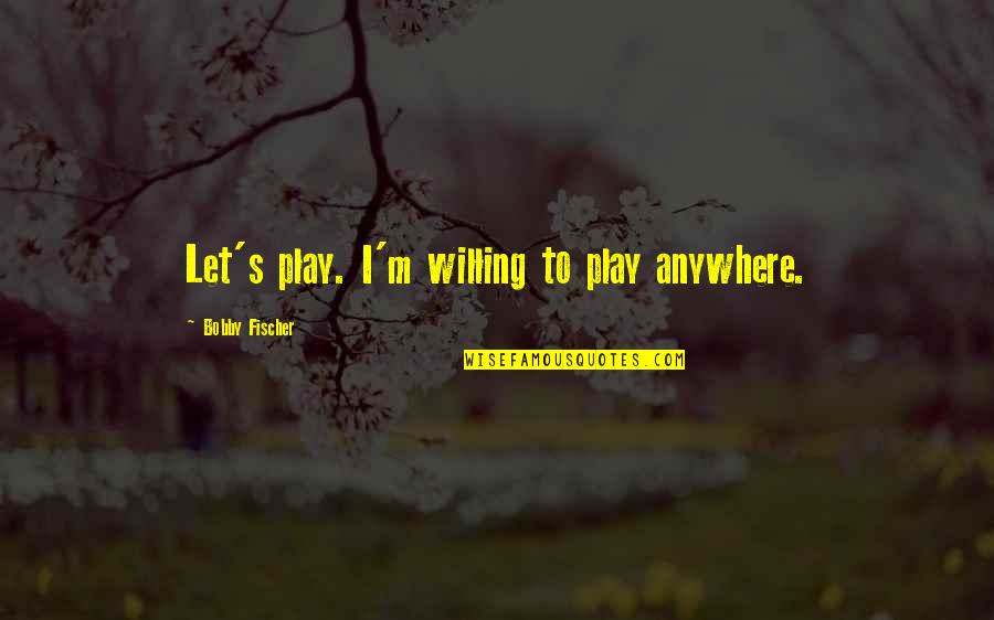 I'm Willing Quotes By Bobby Fischer: Let's play. I'm willing to play anywhere.