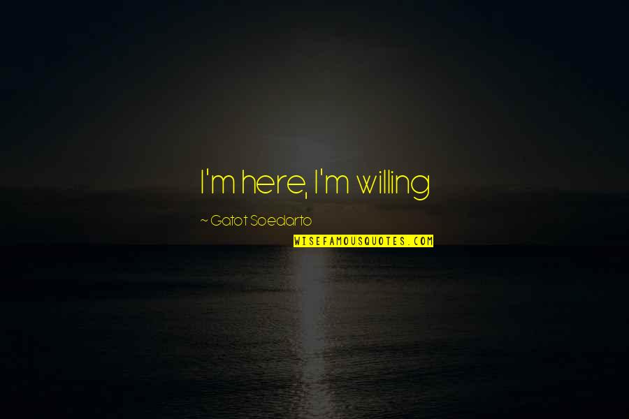 I'm Willing Quotes By Gatot Soedarto: I'm here, I'm willing