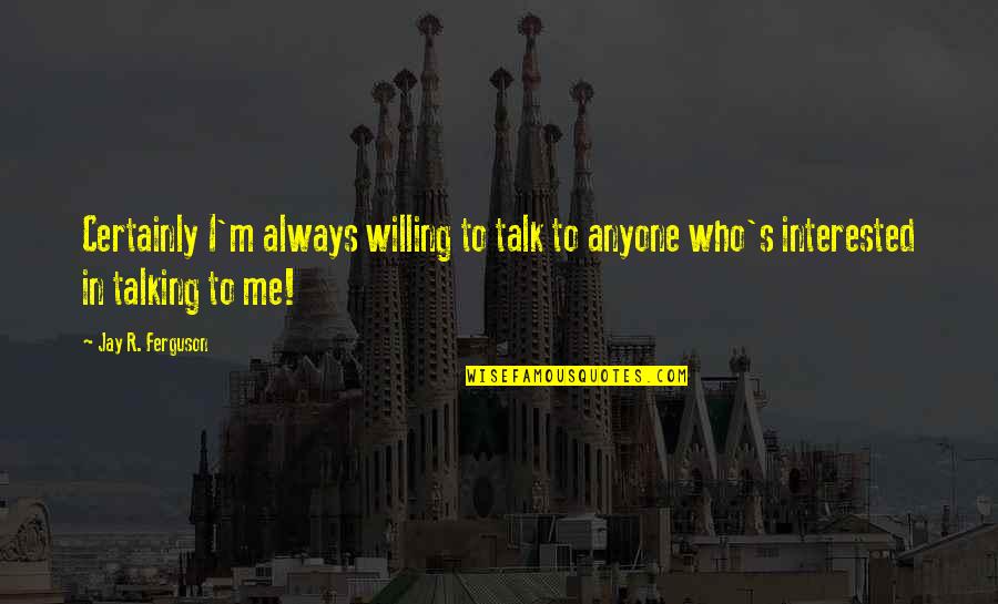 I'm Willing Quotes By Jay R. Ferguson: Certainly I'm always willing to talk to anyone