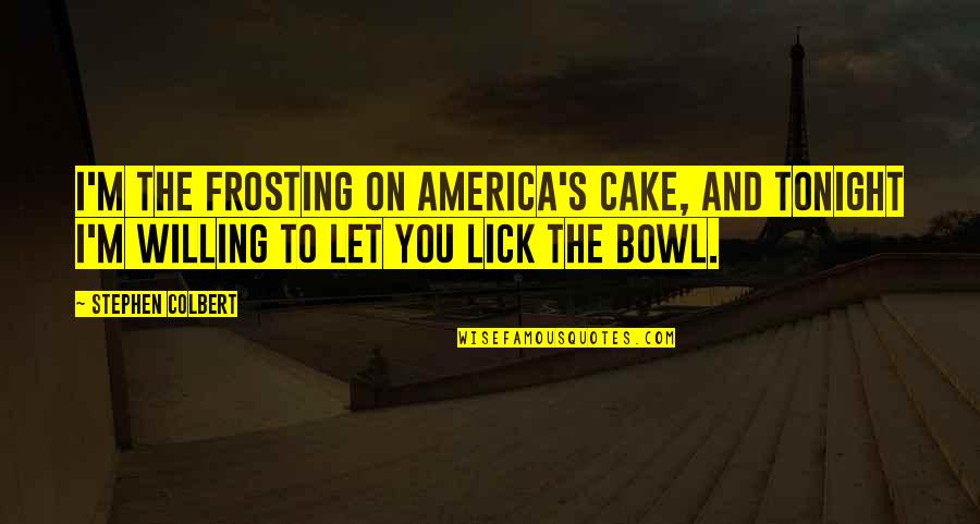 I'm Willing Quotes By Stephen Colbert: I'm the frosting on America's cake, and tonight