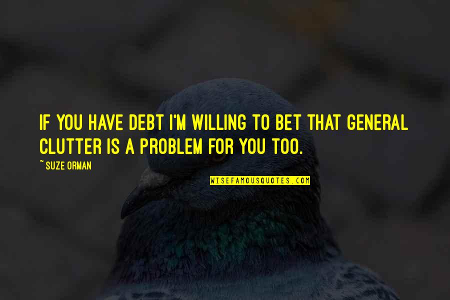 I'm Willing Quotes By Suze Orman: If you have debt I'm willing to bet