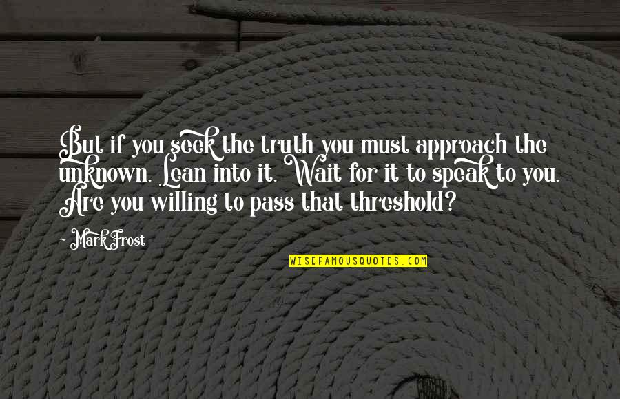 I'm Willing To Wait Quotes By Mark Frost: But if you seek the truth you must