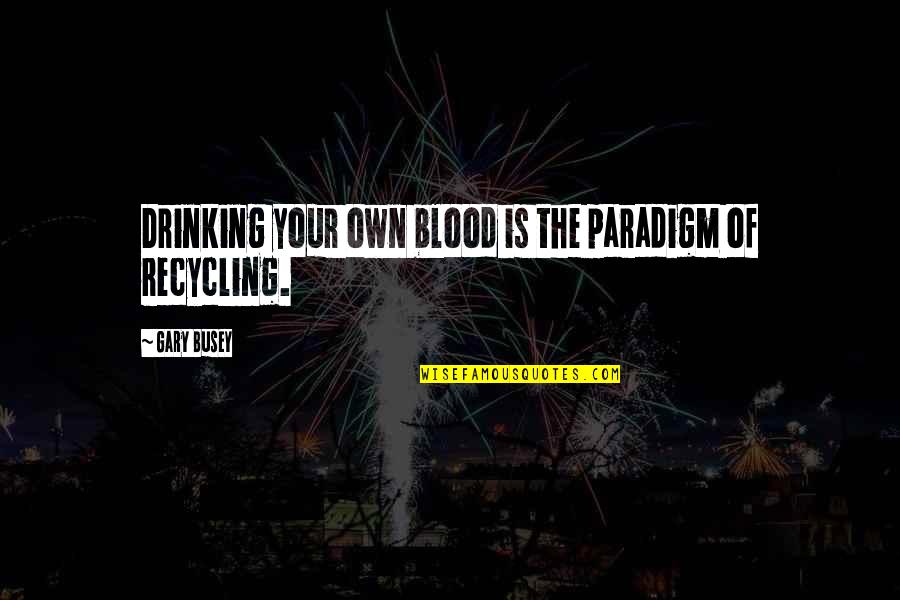 I'm With Busey Quotes By Gary Busey: Drinking your own blood is the paradigm of