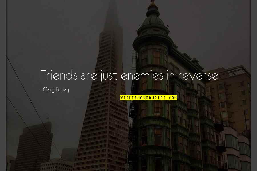 I'm With Busey Quotes By Gary Busey: Friends are just enemies in reverse