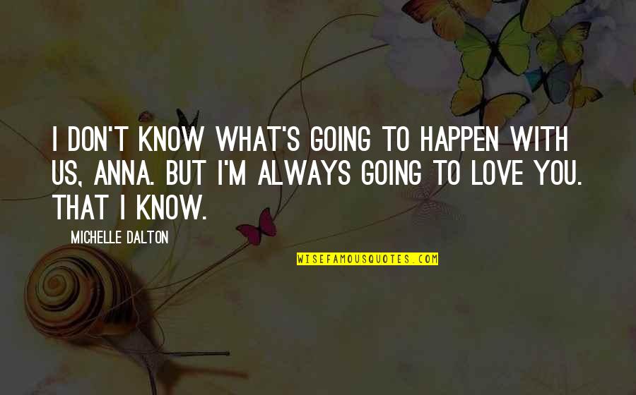 I'm With You Always Quotes By Michelle Dalton: I don't know what's going to happen with