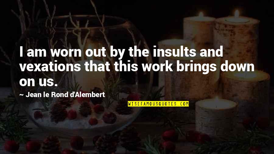 I'm Worn Out Quotes By Jean Le Rond D'Alembert: I am worn out by the insults and I'm Worn Out Quotes By Jean Le Rond D'Alembert: I am worn out by the insults and