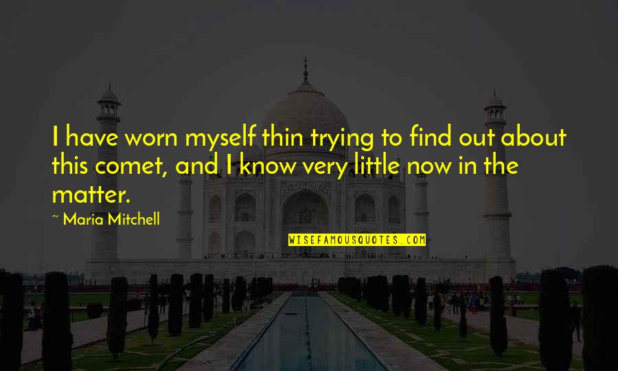 I'm Worn Out Quotes By Maria Mitchell: I have worn myself thin trying to find I'm Worn Out Quotes By Maria Mitchell: I have worn myself thin trying to find