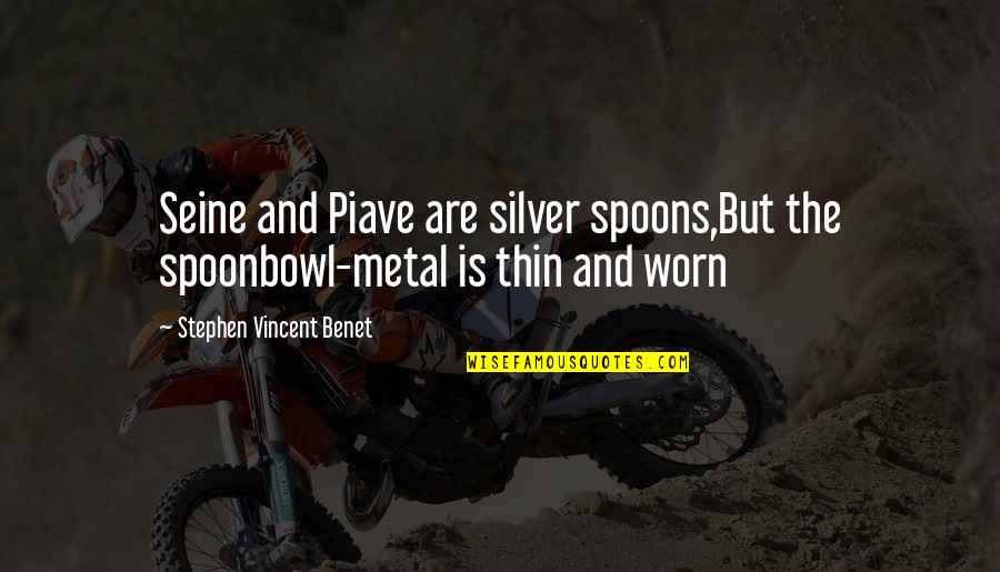 I'm Worn Out Quotes By Stephen Vincent Benet: Seine and Piave are silver spoons,But the spoonbowl-metal I'm Worn Out Quotes By Stephen Vincent Benet: Seine and Piave are silver spoons,But the spoonbowl-metal