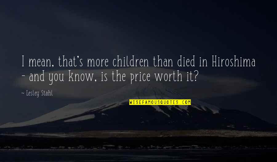I'm Worth More Than That Quotes By Lesley Stahl: I mean, that's more children than died in