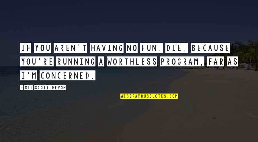 I'm Worthless Quotes By Gil Scott-Heron: If you aren't having no fun, die, because