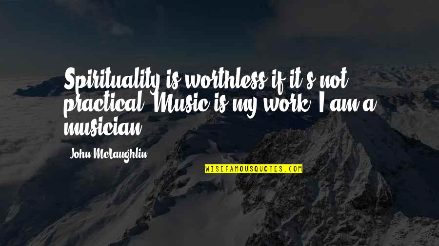 I'm Worthless Quotes By John McLaughlin: Spirituality is worthless if it's not practical. Music