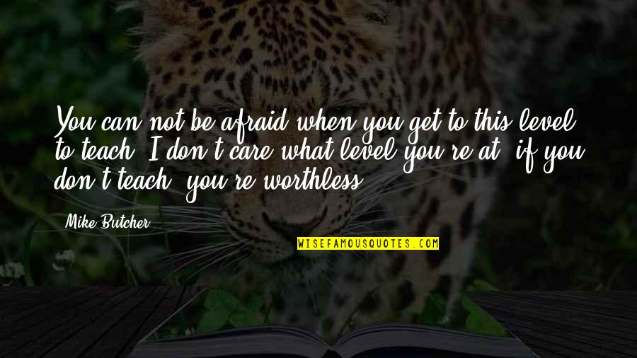 I'm Worthless Quotes By Mike Butcher: You can not be afraid when you get