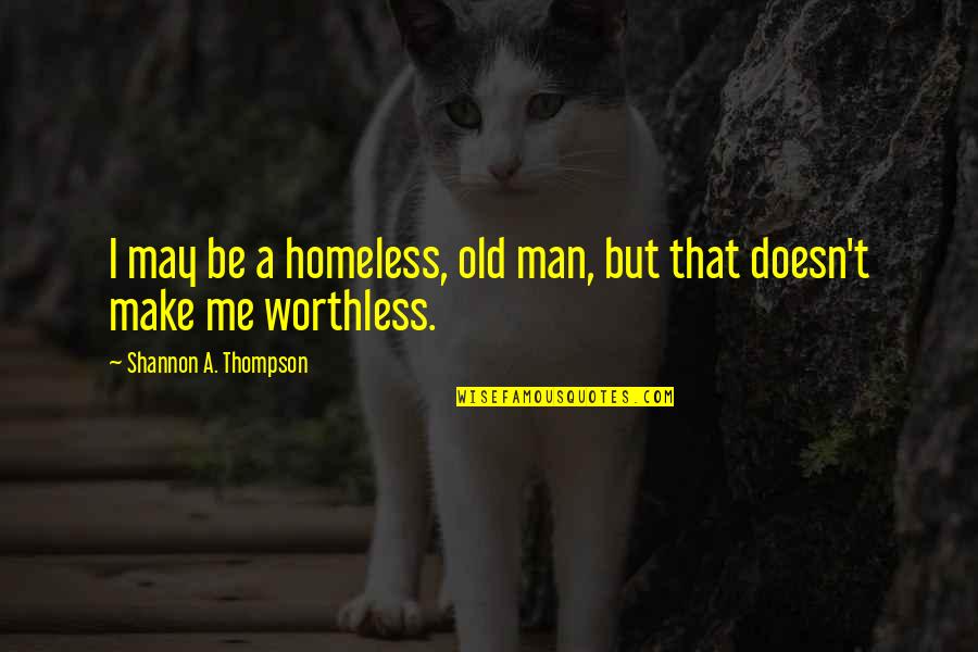 I'm Worthless Quotes By Shannon A. Thompson: I may be a homeless, old man, but