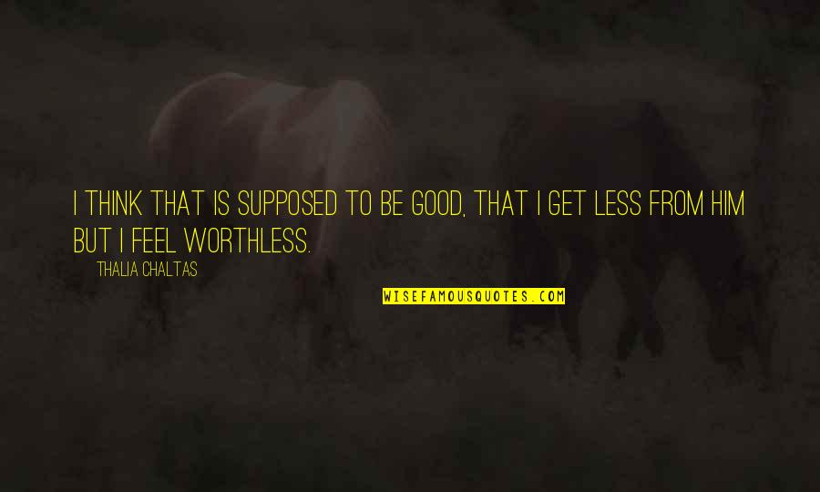 I'm Worthless Quotes By Thalia Chaltas: I think that is supposed to be good,