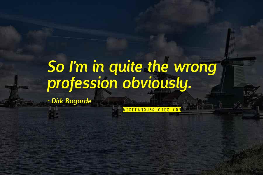 I'm Wrong Quotes By Dirk Bogarde: So I'm in quite the wrong profession obviously.