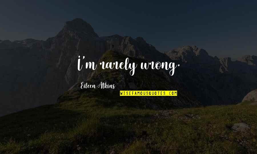 I'm Wrong Quotes By Eileen Atkins: I'm rarely wrong.