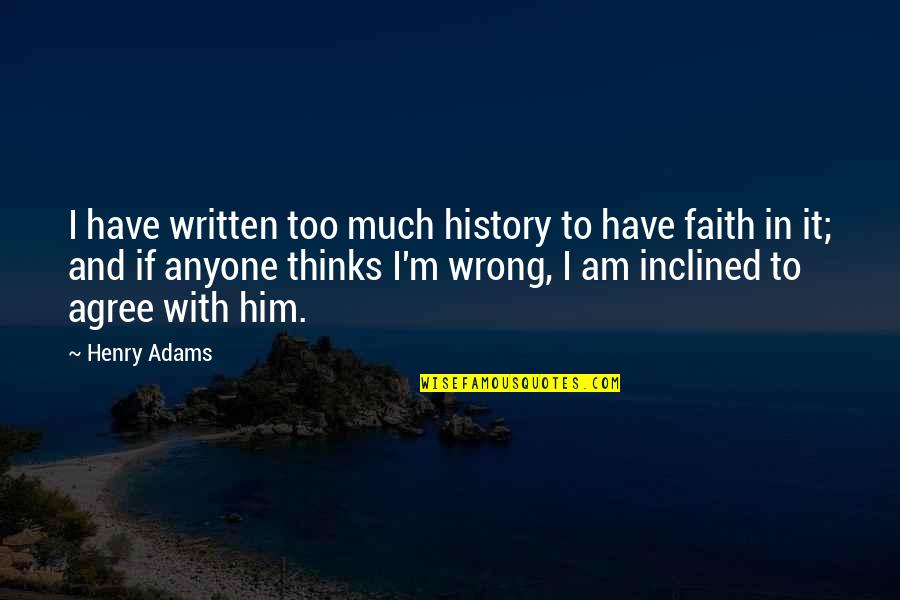 I'm Wrong Quotes By Henry Adams: I have written too much history to have