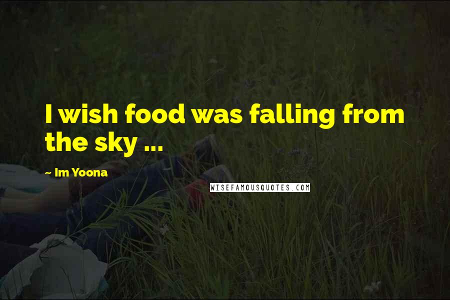 Im Yoona quotes: I wish food was falling from the sky ...