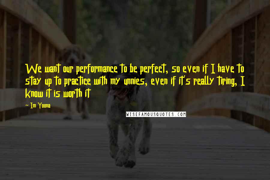 Im Yoona quotes: We want our performance to be perfect, so even if I have to stay up to practice with my unnies, even if it's really tiring, I know it is worth