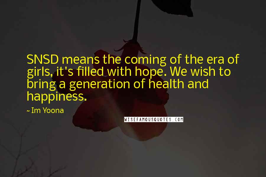 Im Yoona quotes: SNSD means the coming of the era of girls, it's filled with hope. We wish to bring a generation of health and happiness.